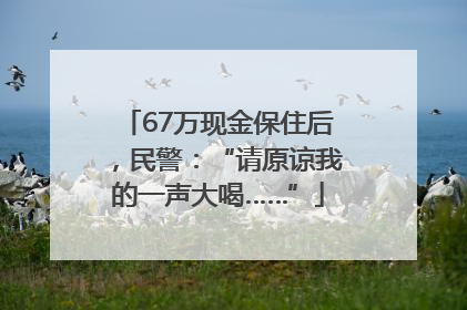 67万现金保住后，民警：“请原谅我的一声大喝……”