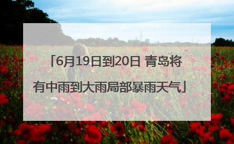 6月19日到20日 青岛将有中雨到大雨局部暴雨天气