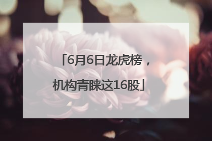 6月6日龙虎榜，机构青睐这16股