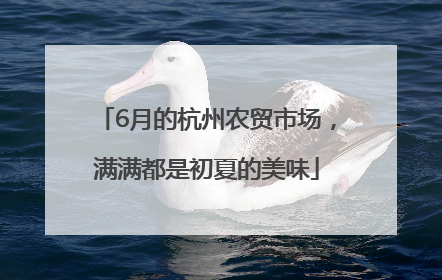 6月的杭州农贸市场，满满都是初夏的美味