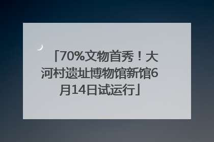 70%文物首秀！大河村遗址博物馆新馆6月14日试运行