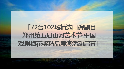 72台102场精选口碑剧目 郑州第五届山河艺术节·中国戏剧梅花奖精品展演活动启幕