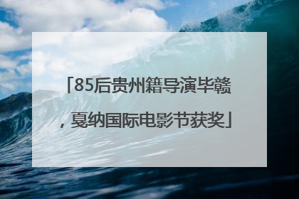 85后贵州籍导演毕赣，戛纳国际电影节获奖