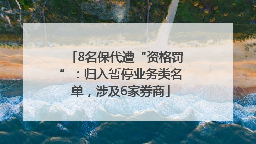 8名保代遭“资格罚”：归入暂停业务类名单，涉及6家券商