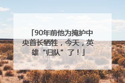 90年前他为掩护中央首长牺牲，今天，英雄“归队”了！