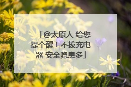 @太原人 给您提个醒！不拔充电器 安全隐患多