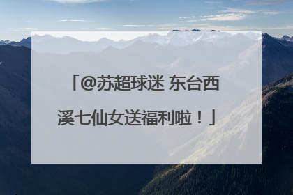 @苏超球迷 东台西溪七仙女送福利啦！