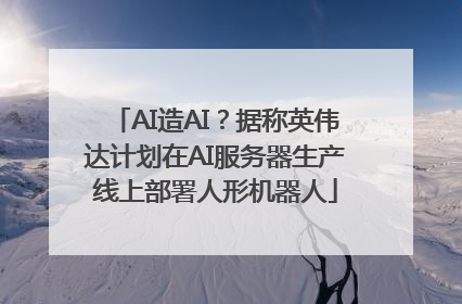 AI造AI？据称英伟达计划在AI服务器生产线上部署人形机器人
