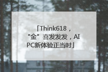 Think618，“金”喜发发发，AIPC新体验正当时
