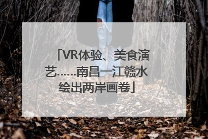 VR体验、美食演艺……南昌一江赣水绘出两岸画卷