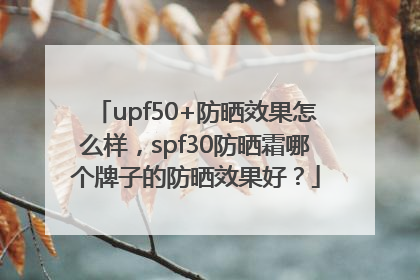 upf50+防晒效果怎么样，spf30防晒霜哪个牌子的防晒效果好？